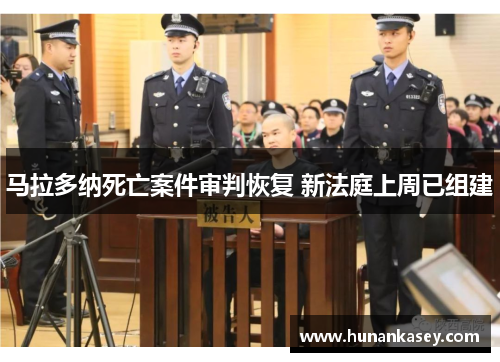 马拉多纳死亡案件审判恢复 新法庭上周已组建