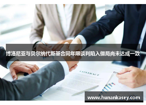 博洛尼亚与贝尔纳代斯基合同年限谈判陷入僵局尚未达成一致