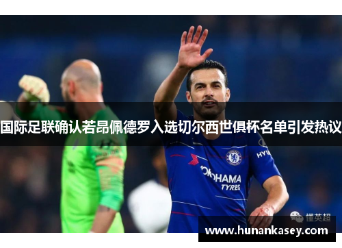 国际足联确认若昂佩德罗入选切尔西世俱杯名单引发热议